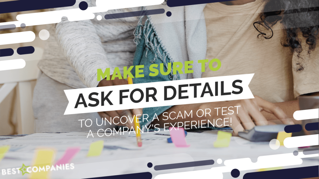Make sure to ask for details to uncover a scam or test a company's experience